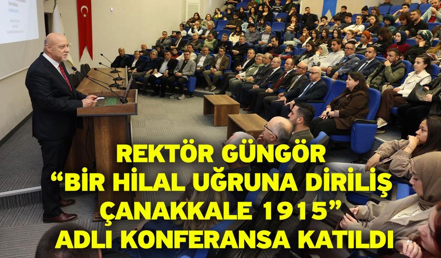 Rektör Güngör “Bir Hilal Uğruna Diriliş Çanakkale 1915” Adlı Konferansa Katıldı