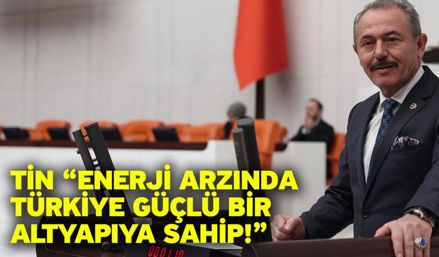 Tin “Enerji Arzında Türkiye Güçlü Bir Altyapıya Sahip!”
