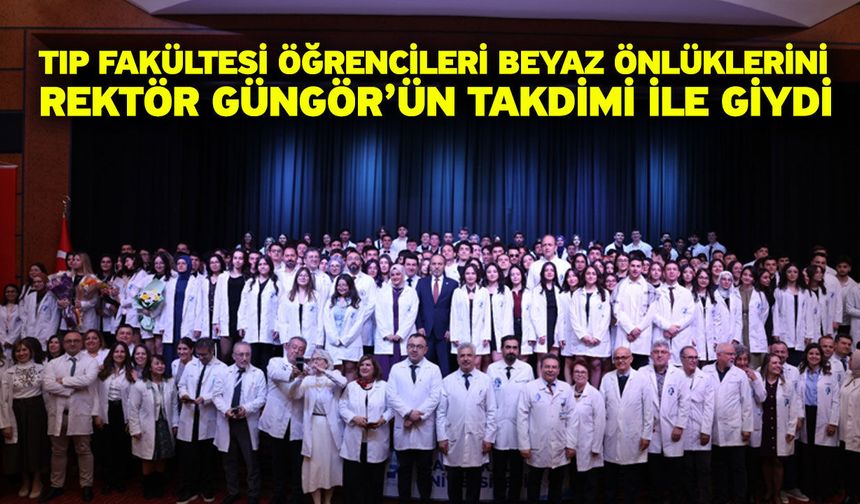 Tıp Fakültesi Öğrencileri Beyaz Önlüklerini Rektör Güngör’ün Takdimi ile Giydi