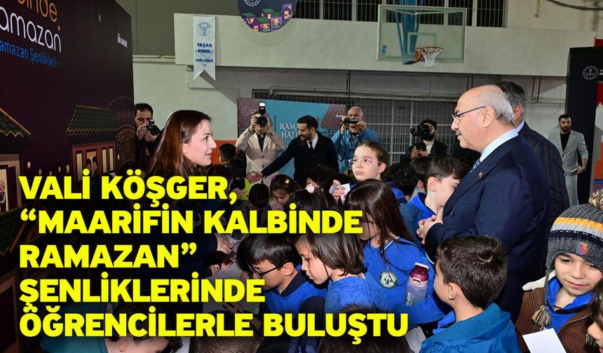Vali Köşger, “Maarifin Kalbinde Ramazan” Şenliklerinde Öğrencilerle Buluştu