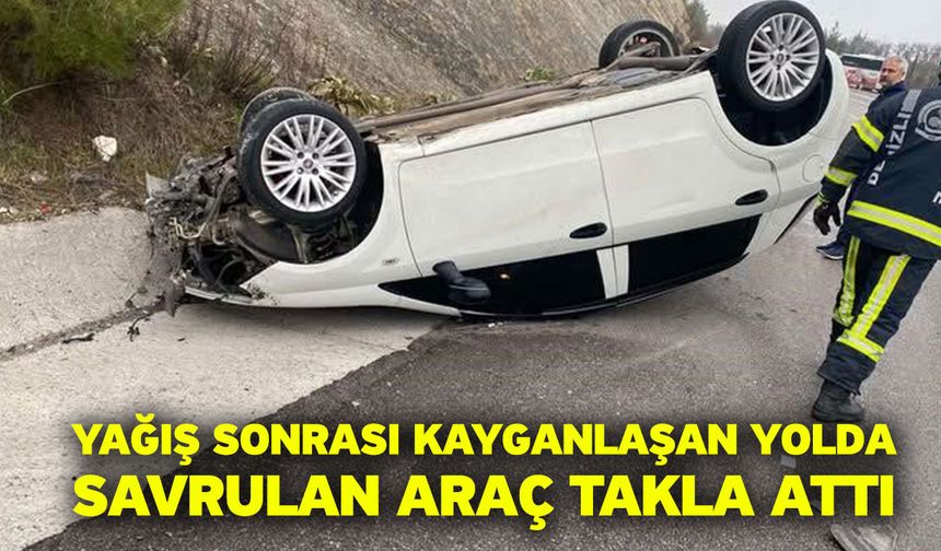 Yağış sonrası kayganlaşan yolda savrulan araç takla attı
