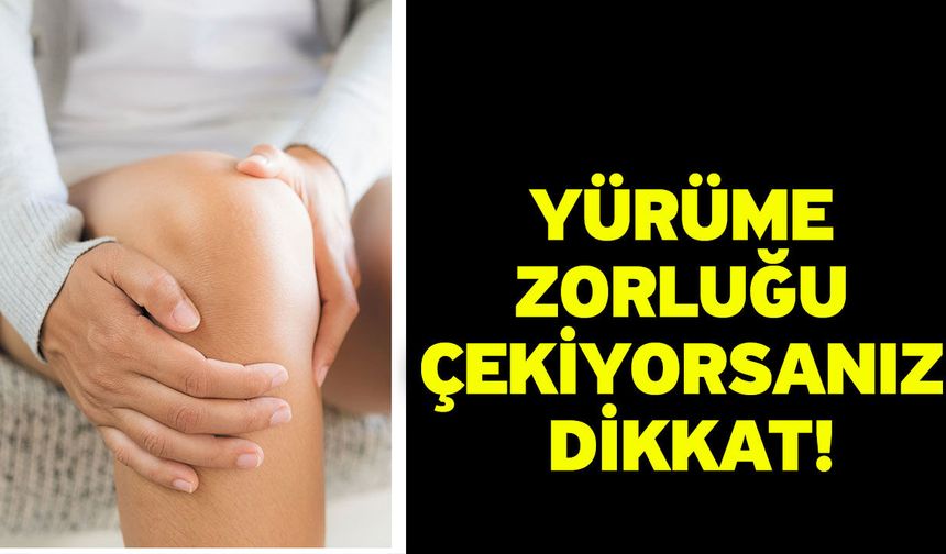 Yürüme zorluğu çekiyorsanız dikkat!