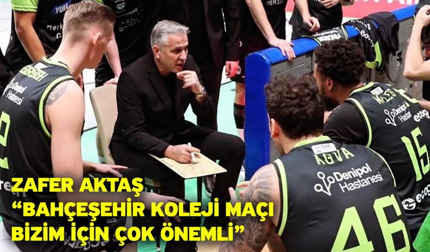 Zafer Aktaş: “Bahçeşehir Koleji maçı bizim için çok önemli”