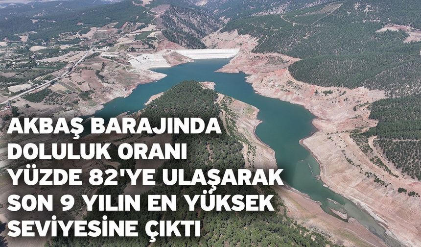 Akbaş Barajında doluluk oranı yüzde 82'ye ulaşarak son 9 yılın en yüksek seviyesine çıktı