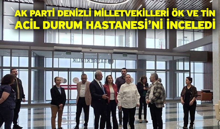 AK Parti Denizli Milletvekilleri Ök ve Tin Acil Durum Hastanesi’ni inceledi