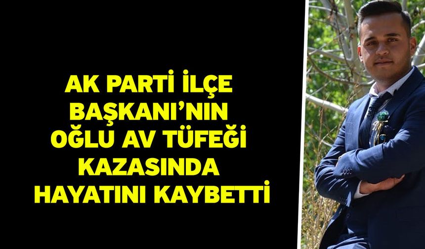 AK Parti İlçe Başkanı’nın Oğlu Av Tüfeği Kazasında Hayatını Kaybetti