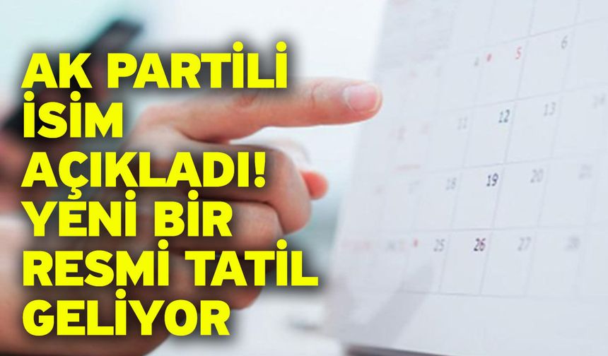 Ak Partili isim açıkladı! Yeni bir resmi tatil geliyor
