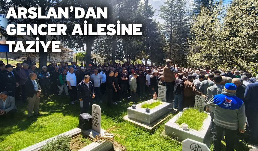 Arslan’dan Gencer Ailesine Taziye