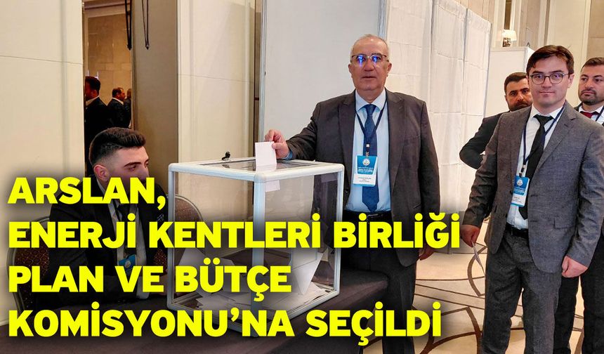 Arslan, Enerji Kentleri Birliği Plan ve Bütçe Komisyonu’na Seçildi