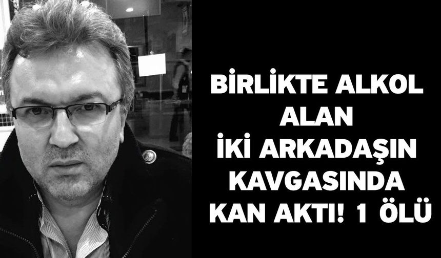 Birlikte alkol alan iki arkadaşın kavgasında kan aktı! 1 ölü