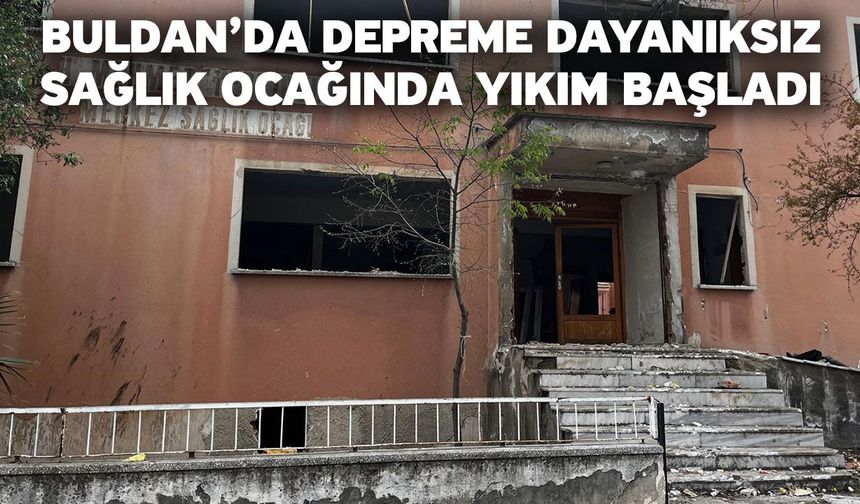 Buldan’da depreme dayanıksız sağlık ocağında yıkım başladı