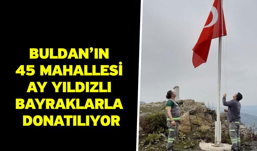 Buldan’ın 45 mahallesi ay yıldızlı bayraklarla donatılıyor