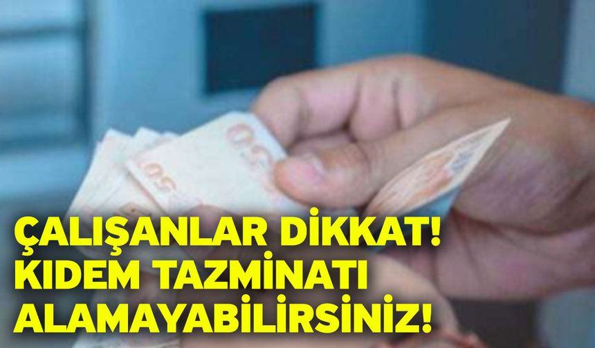 Çalışanlar dikkat: Kıdem tazminatı alamayabilirsiniz!