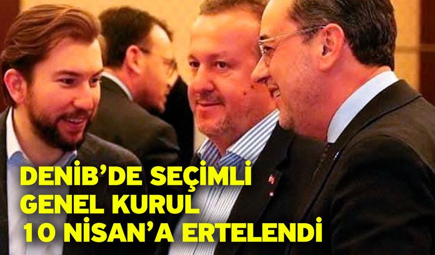 DENİB’de seçimli genel kurul 10 Nisan’a ertelendi