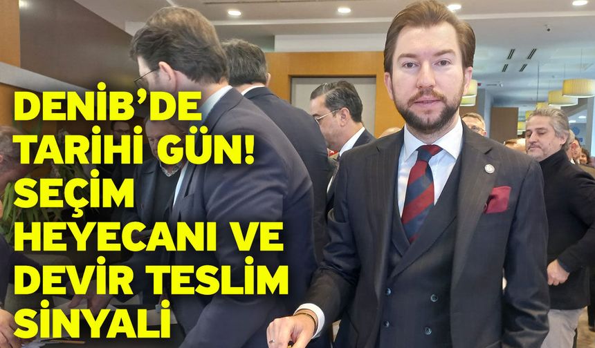 DENİB’de Tarihi Gün! Seçim Heyecanı ve Devir Teslim Sinyali