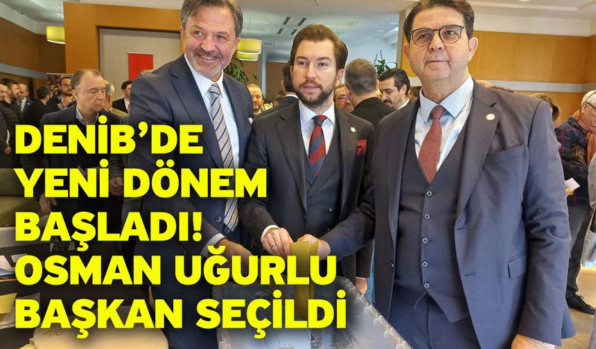 DENİB’de Yeni Dönem Başladı: Osman Uğurlu Başkan Seçildi