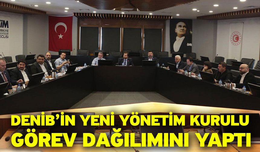 DENİB’in yeni yönetim kurulu görev dağılımını yaptı
