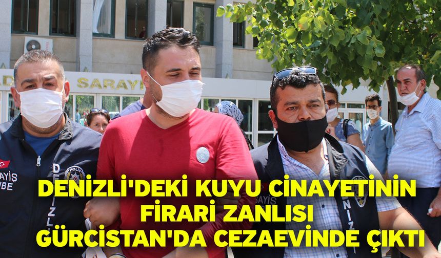 Denizli'deki kuyu cinayetinin firari zanlısı Gürcistan'da cezaevinde çıktı