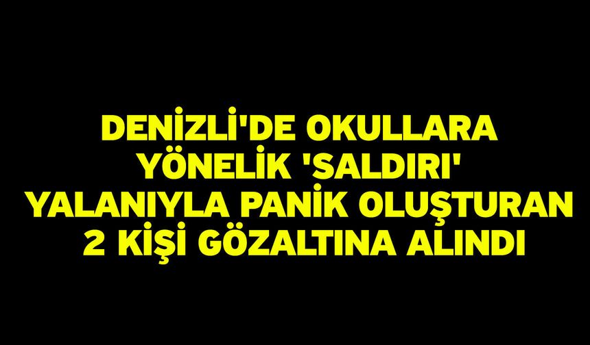 Denizli'de okullara yönelik 'saldırı' yalanıyla panik oluşturan 2 kişi gözaltına alındı