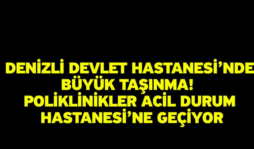 Denizli Devlet Hastanesi’nde Büyük Taşınma! Poliklinikler Acil Durum Hastanesi’ne Geçiyor