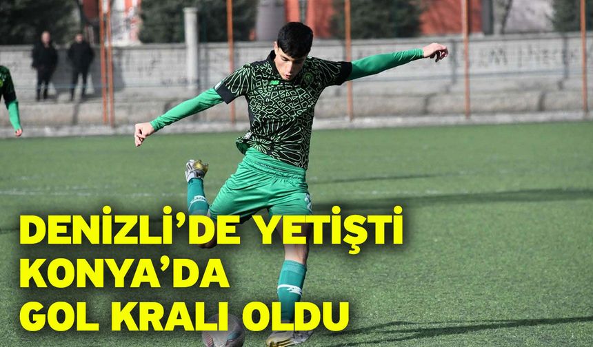 Denizli’de yetişti Konya’da gol kralı oldu