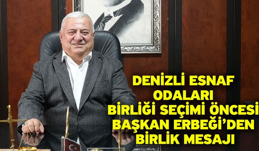Denizli Esnaf Odaları Birliği seçimi öncesi Başkan Erbeği’den birlik mesajı