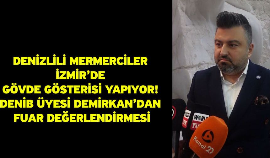 Denizlili Mermerciler İzmir’de Gövde Gösterisi Yapıyor! DENİB Üyesi Demirkan’dan Fuar Değerlendirmesi