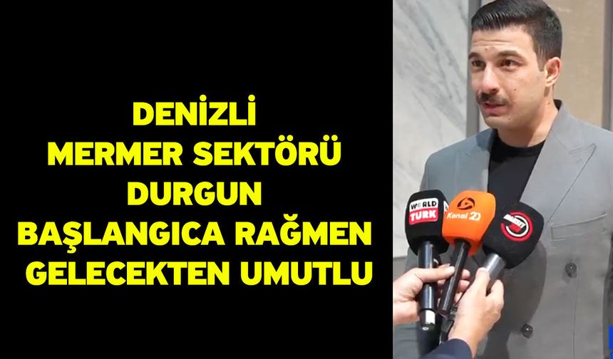 Denizli Mermer Sektörü Durgun Başlangıca Rağmen Gelecekten Umutlu