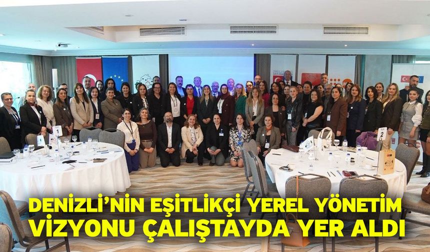 Denizli’nin eşitlikçi yerel yönetim vizyonu çalıştayda yer aldı