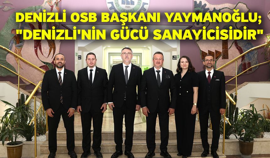 Denizli OSB Başkanı Yaymanoğlu; "Denizli'nin gücü sanayicisidir"