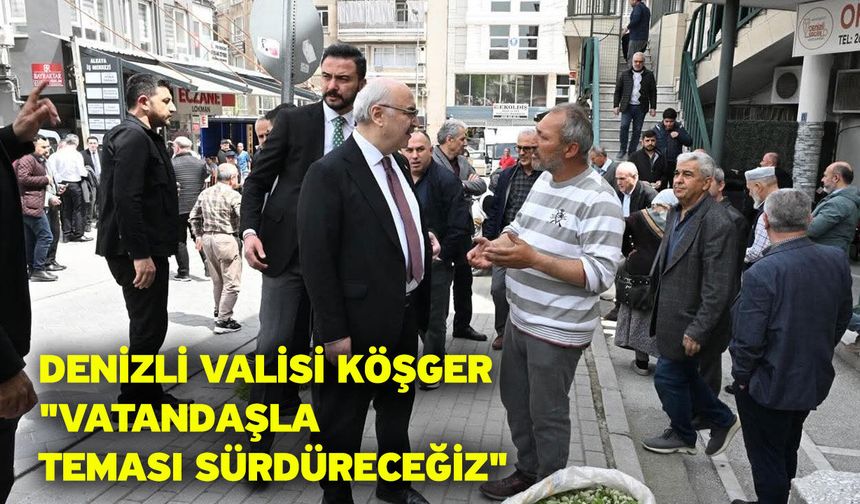 Denizli Valisi Köşger: "Vatandaşla teması sürdüreceğiz"
