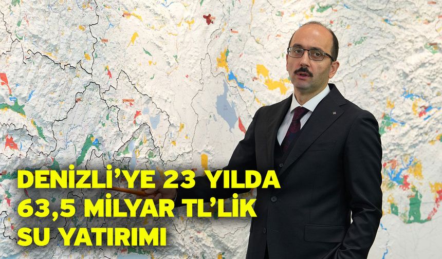 Denizli’ye 23 Yılda 63,5 Milyar TL’lik Su Yatırımı