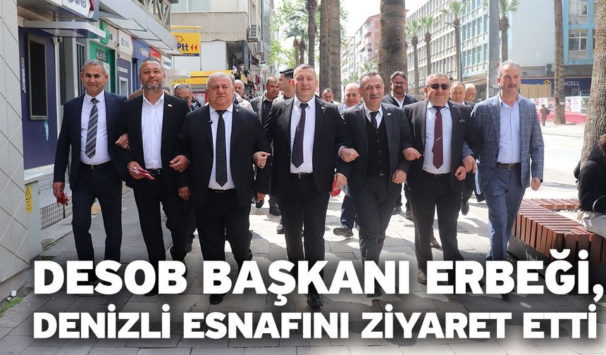 DESOB Başkanı Erbeği, Denizli esnafını ziyaret etti