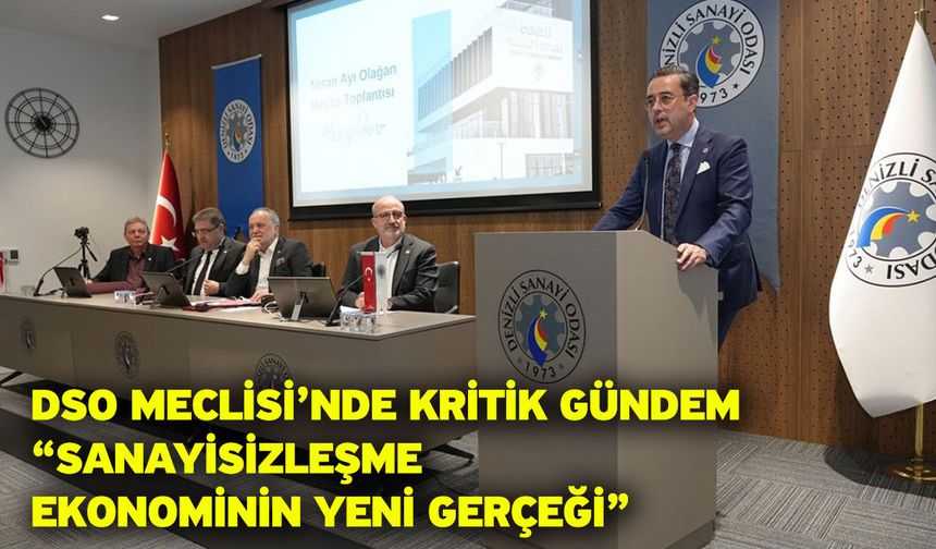 DSO Meclisi’nde Kritik Gündem “Sanayisizleşme Ekonominin Yeni Gerçeği”
