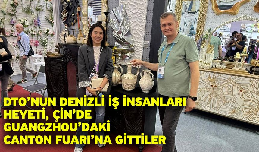 DTO’nun Denizli İş İnsanları Heyeti, Çin’de Guangzhou’daki Canton Fuarı’na Gittiler