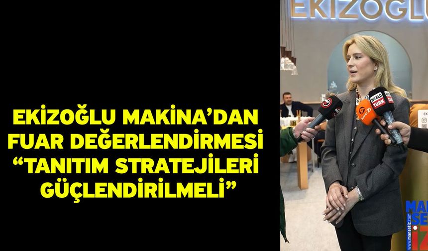 Ekizoğlu Makina’dan Fuar Değerlendirmesi “Tanıtım Stratejileri Güçlendirilmeli”