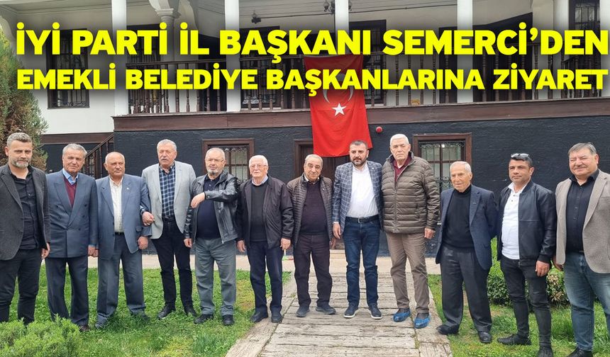 İYİ Parti İl Başkanı Semerci’den Emekli Belediye Başkanlarına Ziyaret