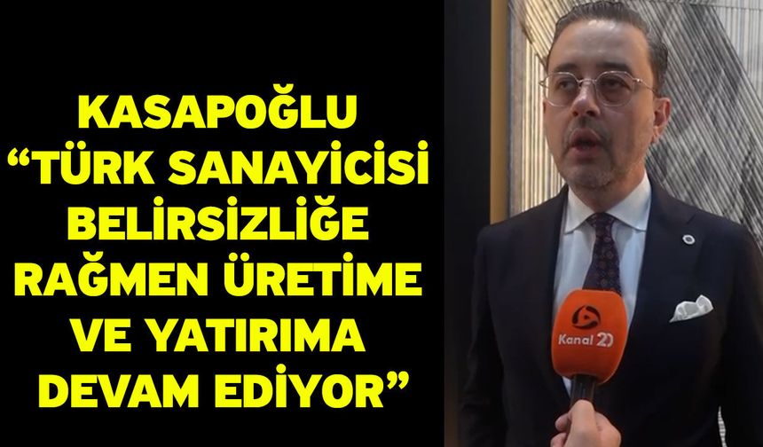 Kasapoğlu “Türk Sanayicisi Belirsizliğe Rağmen Üretime ve Yatırıma Devam Ediyor”