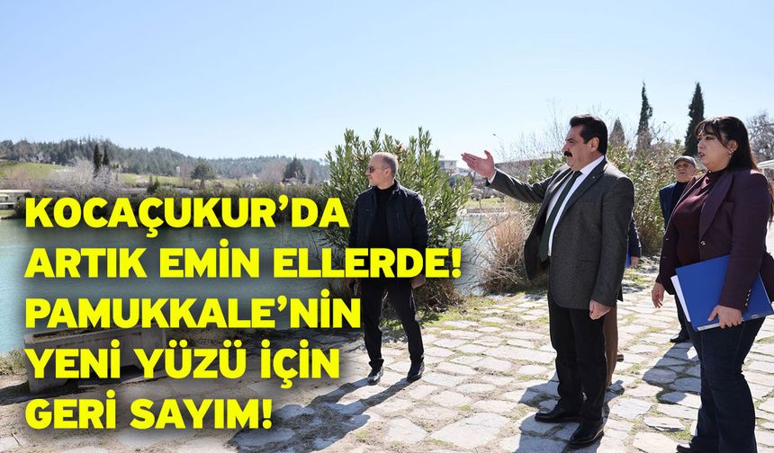 Kocaçukur’da artık emin ellerde! Pamukkale’nin yeni yüzü için geri sayım!