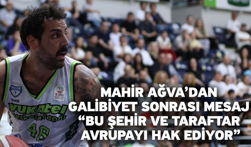 Mahir Ağva’dan galibiyet sonrası mesaj “Bu şehir ve taraftar Avrupayı hak ediyor”