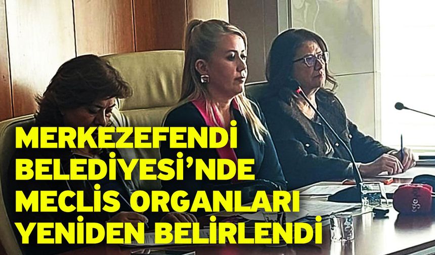 Merkezefendi Belediyesi’nde Meclis Organları Yeniden Belirlendi