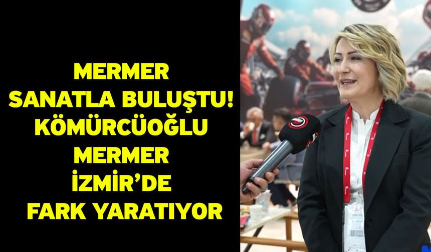 Mermer Sanatla Buluştu! Kömürcüoğlu Mermer İzmir’de Fark Yaratıyor