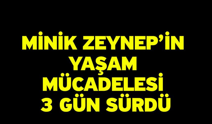Minik Zeynep’in yaşam mücadelesi 3 gün sürdü