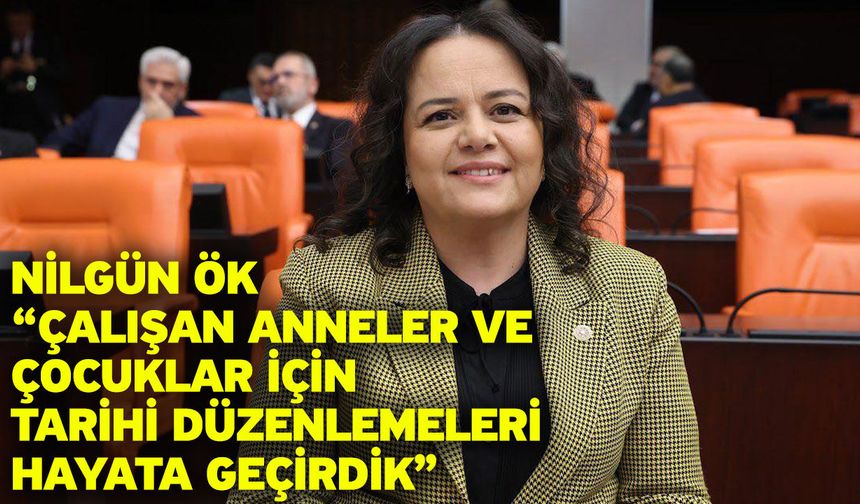 Nilgün Ök: “Çalışan Anneler ve Çocuklar İçin Tarihi Düzenlemeleri Hayata Geçirdik”