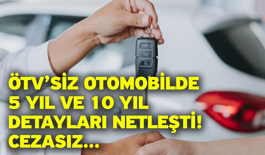 ÖTV’siz otomobilde 5 yıl ve 10 yıl detayları netleşti! Cezasız...
