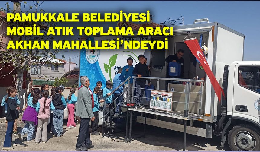 Pamukkale Belediyesi Mobil Atık Toplama Aracı Akhan Mahallesi’ndeydi
