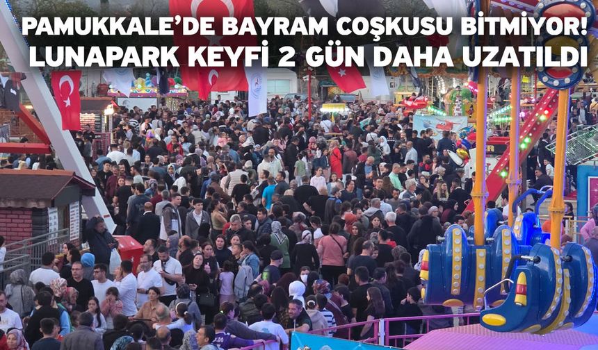 Pamukkale’de bayram coşkusu bitmiyor! Lunapark keyfi 2 gün daha uzatıldı