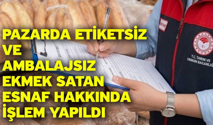 Pazarda etiketsiz ve ambalajsız ekmek satan esnaf hakkında işlem yapıldı
