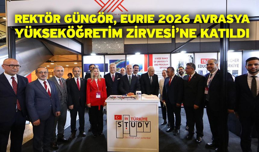 Rektör Güngör, EURIE 2026 Avrasya Yükseköğretim Zirvesi’ne Katıldı