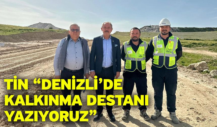 Tin “Denizli’de kalkınma destanı yazıyoruz”